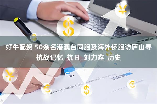 好牛配资 50余名港澳台同胞及海外侨胞访庐山寻抗战记忆_抗日_刘力鑫_历史
